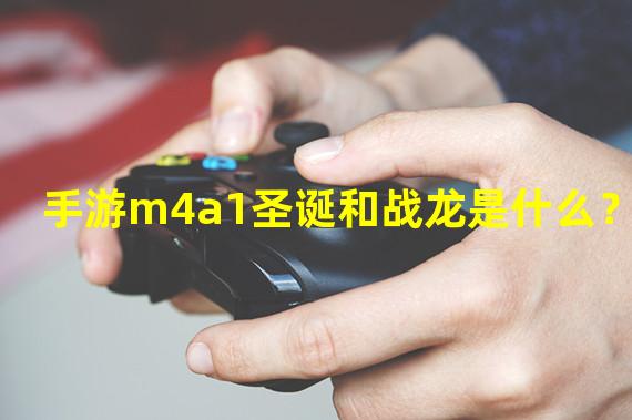 手游m4a1圣诞和战龙是什么？