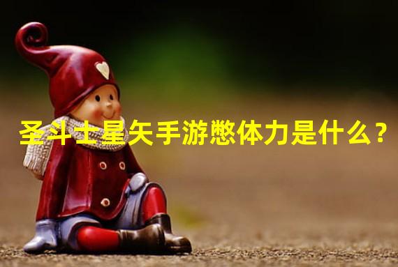 圣斗士星矢手游憋体力是什么？