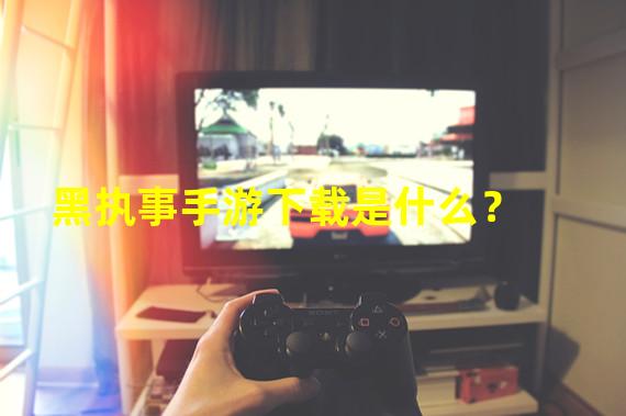 黑执事手游下载是什么？