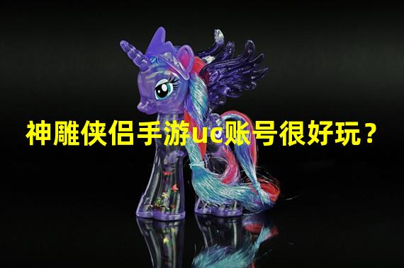 神雕侠侣手游uc账号很好玩？