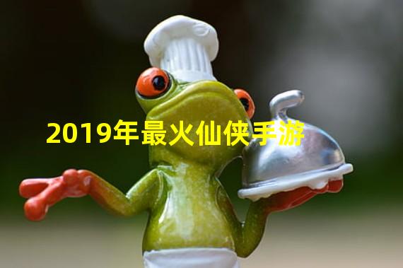 2019年最火仙侠手游