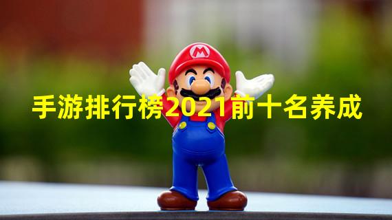 手游排行榜2021前十名养成