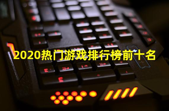 2020热门游戏排行榜前十名