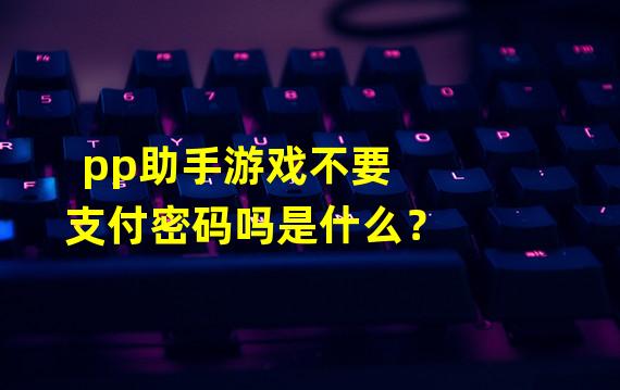 pp助手游戏不要支付密码吗是什么？