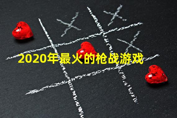 2020年最火的枪战游戏