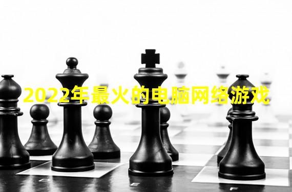 2022年最火的电脑网络游戏