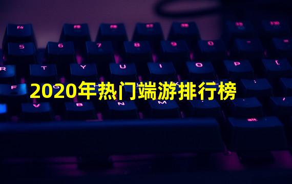 2020年热门端游排行榜