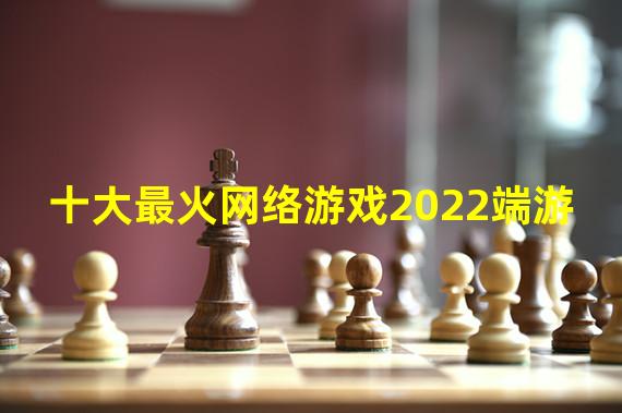 十大最火网络游戏2022端游