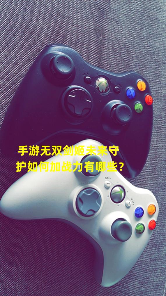 手游无双剑姬未来守护如何加战力有哪些？