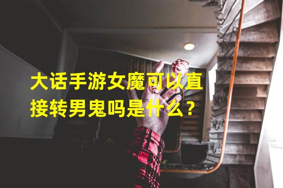 大话手游女魔可以直接转男鬼吗是什么？