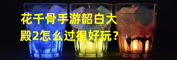 花千骨手游韶白大殿2怎么过很好玩？