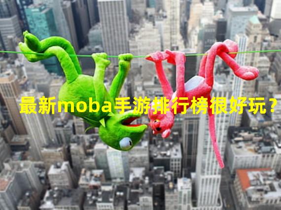 最新moba手游排行榜很好玩？