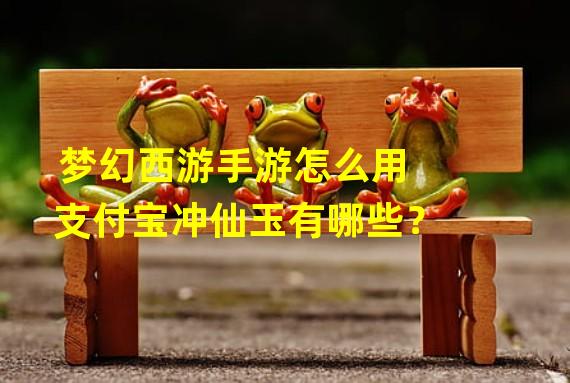 梦幻西游手游怎么用支付宝冲仙玉有哪些？