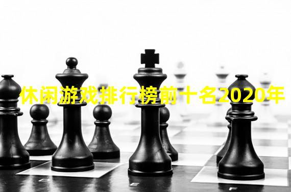 休闲游戏排行榜前十名2020年