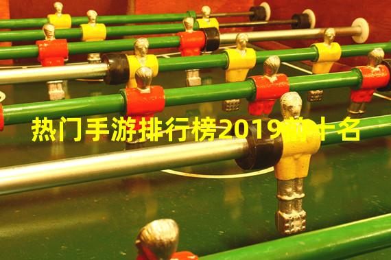 热门手游排行榜2019前十名