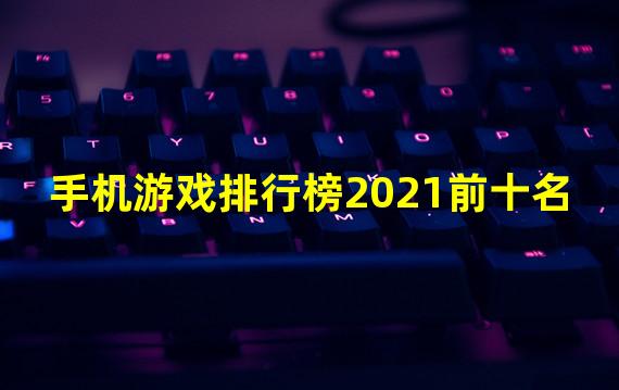 手机游戏排行榜2021前十名