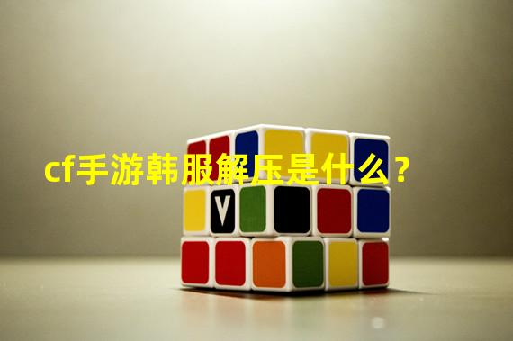 cf手游韩服解压是什么？