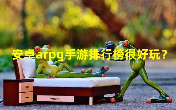 安卓arpg手游排行榜很好玩？