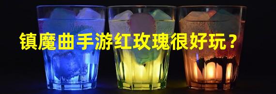 镇魔曲手游红玫瑰很好玩？