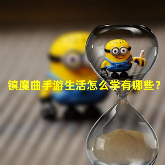 镇魔曲手游生活怎么学有哪些？