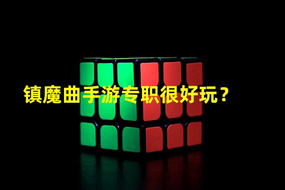 镇魔曲手游专职很好玩？