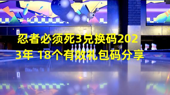 忍者必须死3兑换码2023年 18个有效礼包码分享