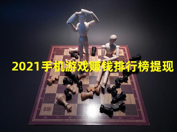 2021手机游戏赚钱排行榜提现