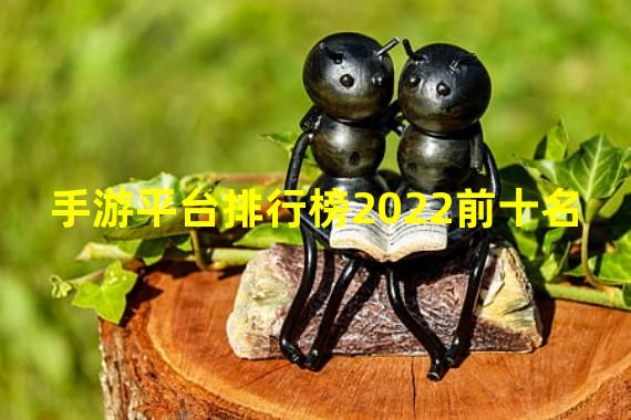 手游平台排行榜2022前十名