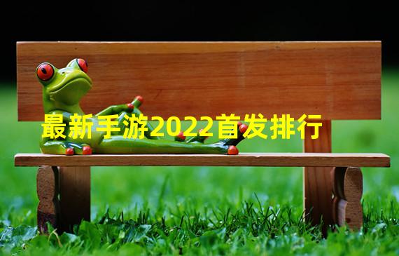 最新手游2022首发排行