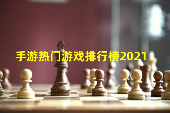 手游热门游戏排行榜2021