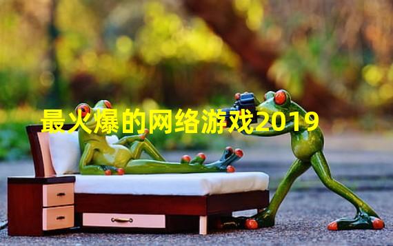 最火爆的网络游戏2019