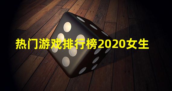 热门游戏排行榜2020女生