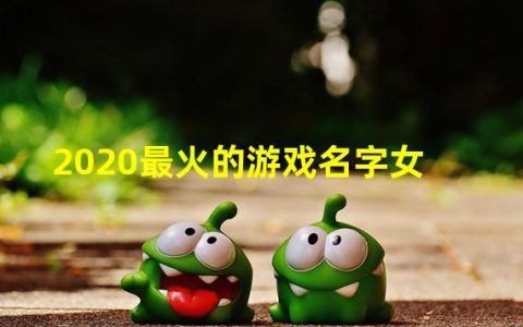 最火的游戏名字2019女生游戏(2020最火的游戏名字女)