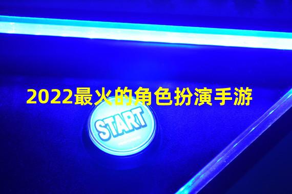 2022最火的角色扮演手游