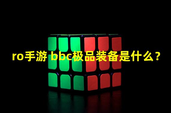 ro手游 bbc极品装备是什么？