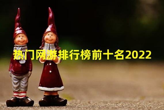 热门网游排行榜前十名2022