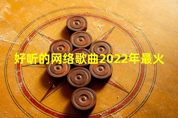 好听的网络歌曲2022年最火