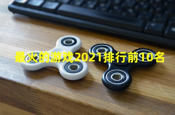 最火的游戏2021排行前10名