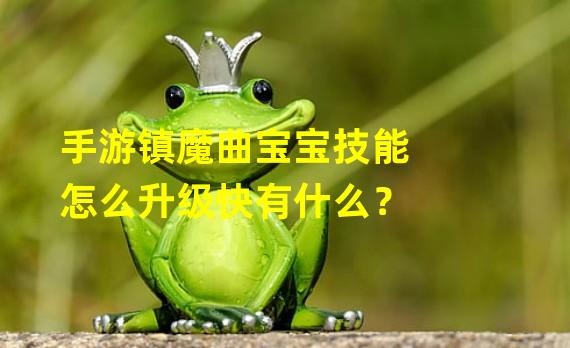 手游镇魔曲宝宝技能怎么升级快有什么？