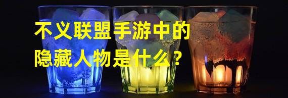 不义联盟手游中的隐藏人物是什么？