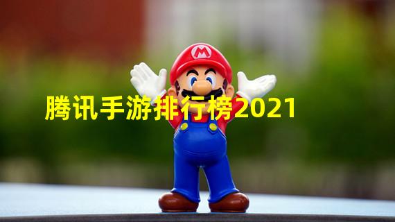 腾讯手游排行榜2021