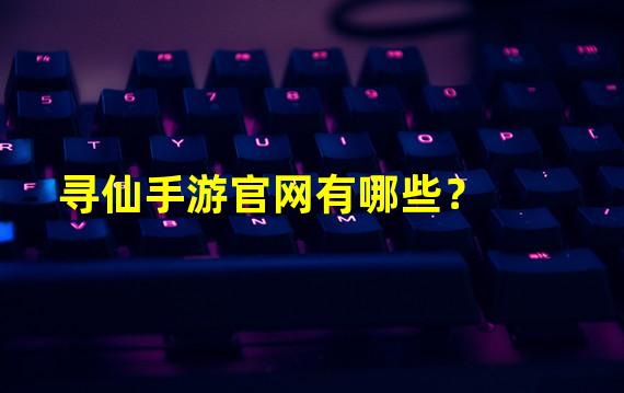 寻仙手游官网有哪些？