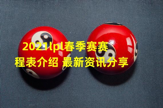 2021lpl春季赛赛程表介绍 最新资讯分享