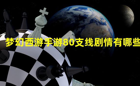 梦幻西游手游80支线剧情有哪些？