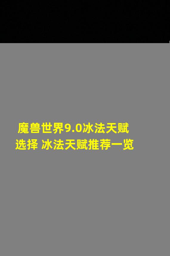 魔兽世界9.0冰法天赋选择 冰法天赋推荐一览