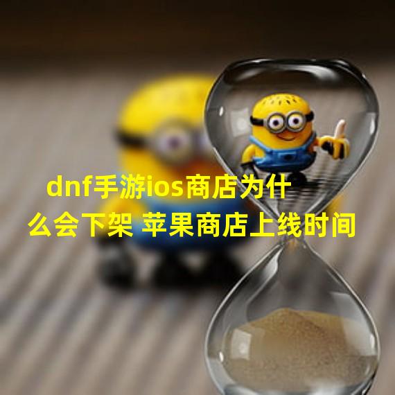 dnf手游ios商店为什么会下架 苹果商店上线时间