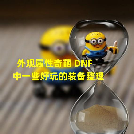 外观属性奇葩 DNF中一些好玩的装备整理