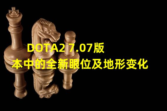 DOTA2 7.07版本中的全新眼位及地形变化