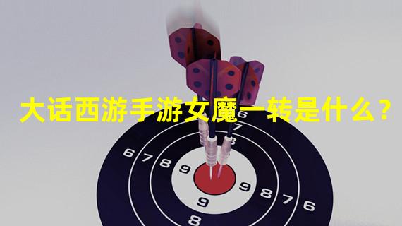 大话西游手游女魔一转是什么？