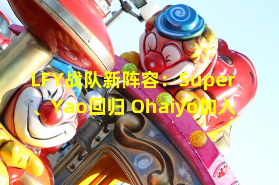 LFY战队新阵容：Super、Yao回归 Ohaiyo加入